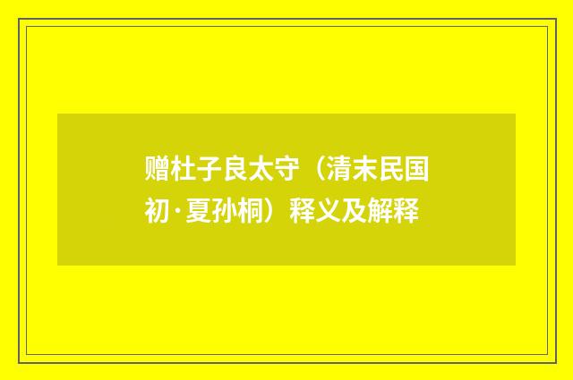 赠杜子良太守（清末民国初·夏孙桐）释义及解释