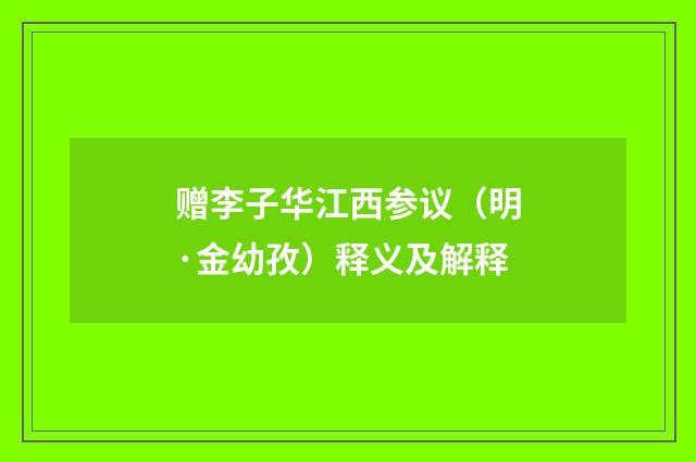 赠李子华江西参议（明·金幼孜）释义及解释