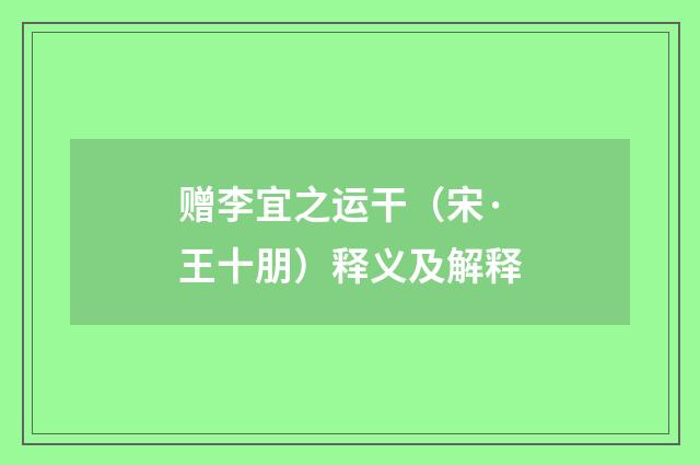 赠李宜之运干（宋·王十朋）释义及解释