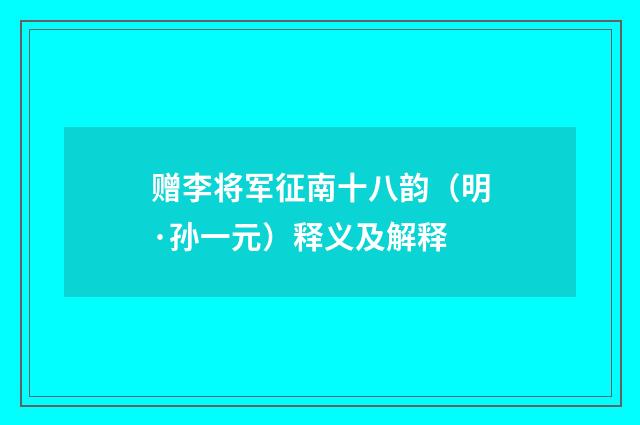 赠李将军征南十八韵（明·孙一元）释义及解释