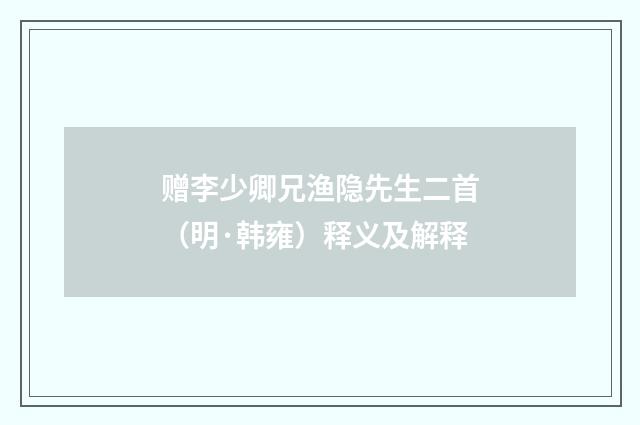 赠李少卿兄渔隐先生二首（明·韩雍）释义及解释