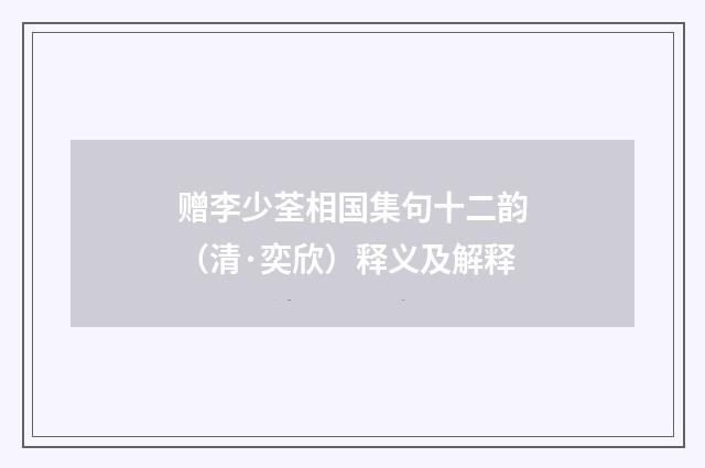 赠李少荃相国集句十二韵（清·奕欣）释义及解释