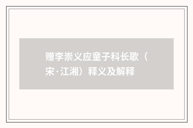 赠李崇义应童子科长歌（宋·江湘）释义及解释