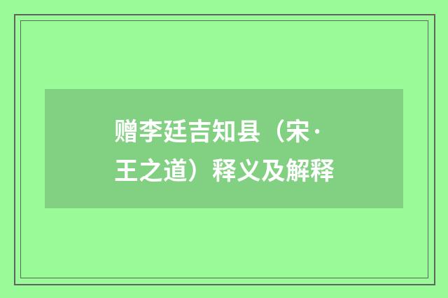 赠李廷吉知县（宋·王之道）释义及解释