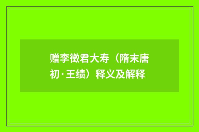 赠李徵君大寿（隋末唐初·王绩）释义及解释
