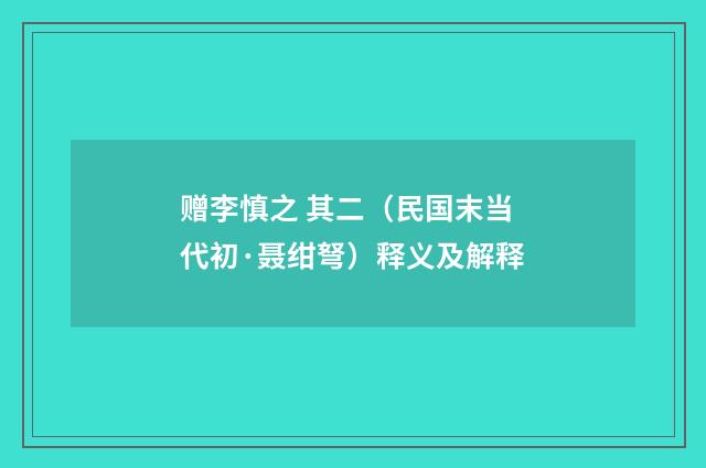 赠李慎之 其二（民国末当代初·聂绀弩）释义及解释
