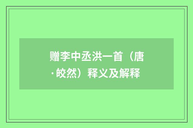 赠李中丞洪一首（唐·皎然）释义及解释