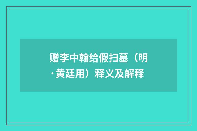赠李中翰给假扫墓（明·黄廷用）释义及解释