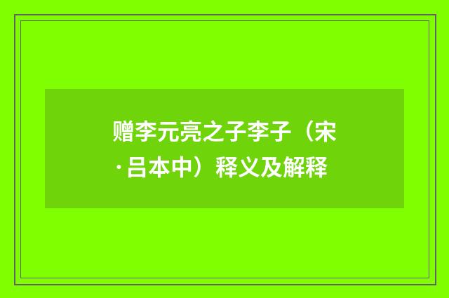 赠李元亮之子李子（宋·吕本中）释义及解释