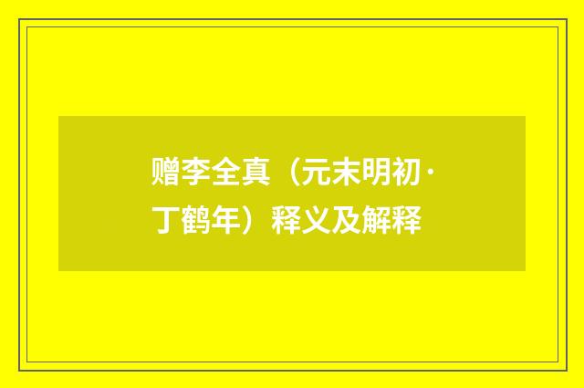赠李全真（元末明初·丁鹤年）释义及解释