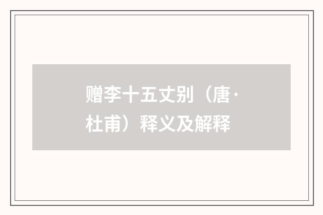赠李十五丈别（唐·杜甫）释义及解释