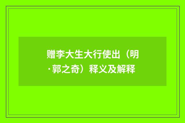 赠李大生大行使出（明·郭之奇）释义及解释