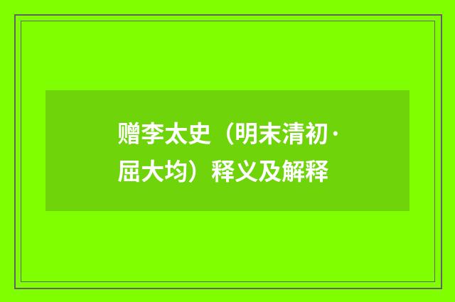赠李太史（明末清初·屈大均）释义及解释