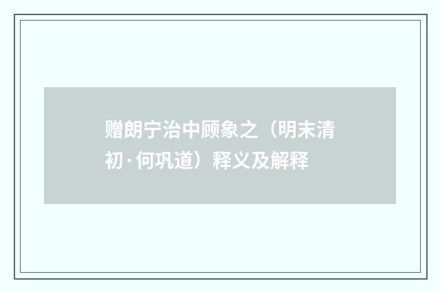 赠朗宁治中顾象之（明末清初·何巩道）释义及解释