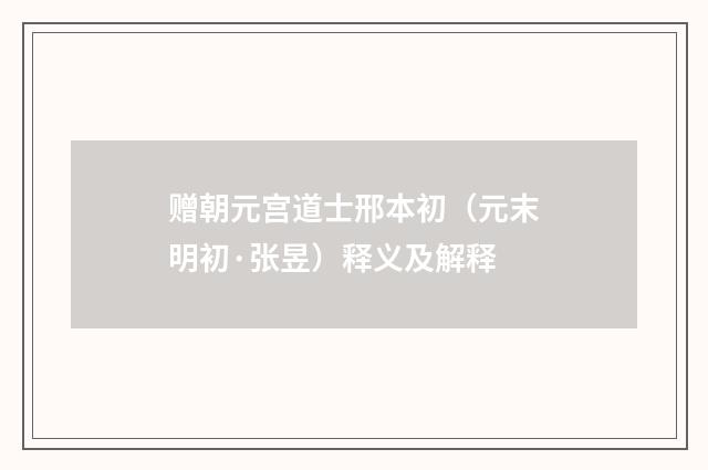 赠朝元宫道士邢本初（元末明初·张昱）释义及解释