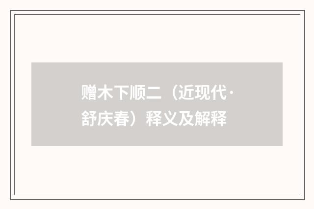 赠木下顺二（近现代·舒庆春）释义及解释
