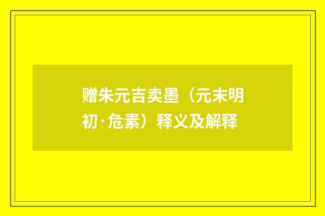赠朱元吉卖墨（元末明初·危素）释义及解释