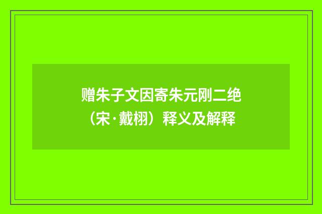 赠朱子文因寄朱元刚二绝（宋·戴栩）释义及解释