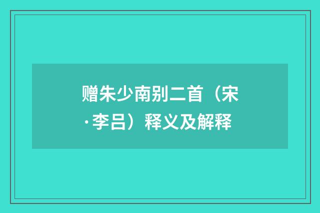 赠朱少南别二首（宋·李吕）释义及解释