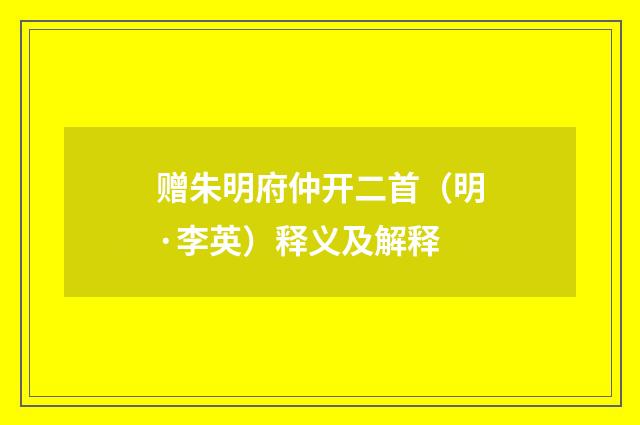 赠朱明府仲开二首（明·李英）释义及解释