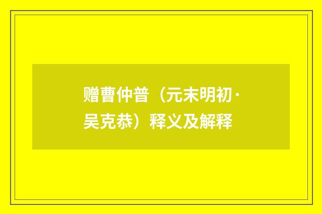 赠曹仲普（元末明初·吴克恭）释义及解释