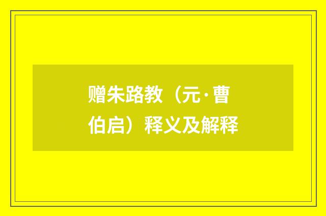 赠朱路教（元·曹伯启）释义及解释