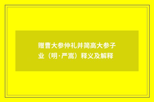 赠曹大参仲礼并简高大参子业（明·严嵩）释义及解释
