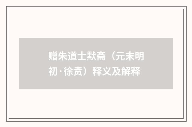 赠朱道士默斋（元末明初·徐贲）释义及解释