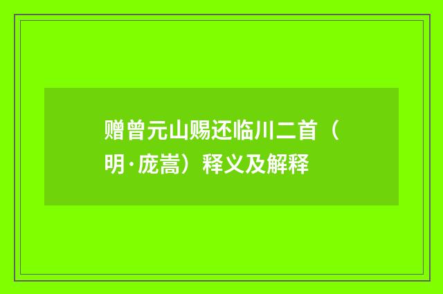 赠曾元山赐还临川二首（明·庞嵩）释义及解释