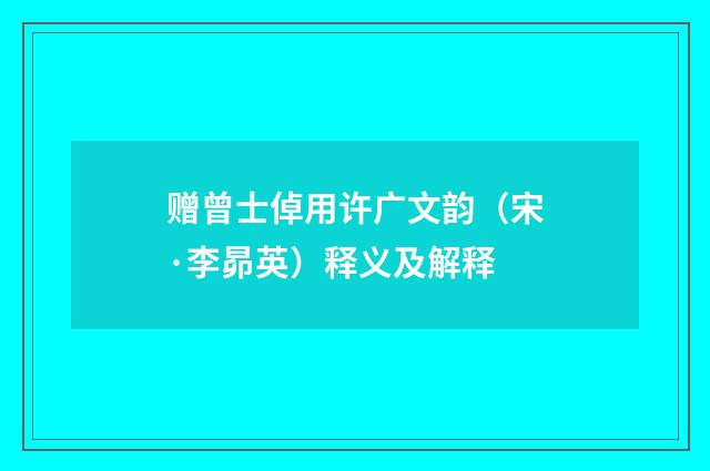 赠曾士倬用许广文韵（宋·李昴英）释义及解释