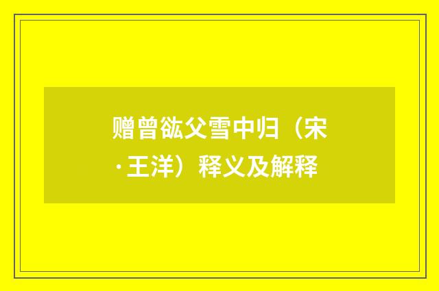 赠曾谹父雪中归（宋·王洋）释义及解释