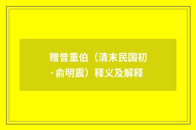 赠曾重伯（清末民国初·俞明震）释义及解释