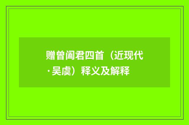 赠曾阖君四首（近现代·吴虞）释义及解释