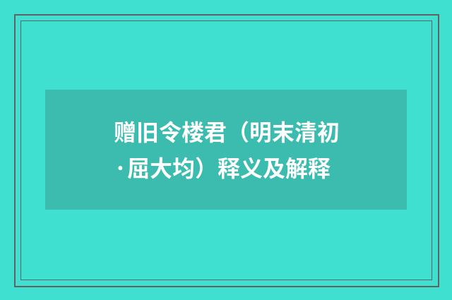 赠旧令楼君（明末清初·屈大均）释义及解释