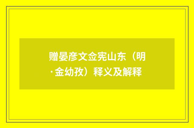 赠晏彦文佥宪山东（明·金幼孜）释义及解释