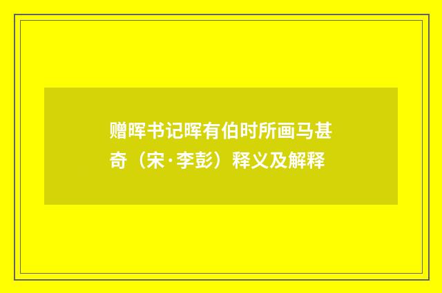 赠晖书记晖有伯时所画马甚奇（宋·李彭）释义及解释