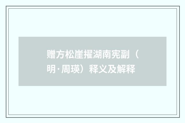 赠方松崖擢湖南宪副（明·周瑛）释义及解释