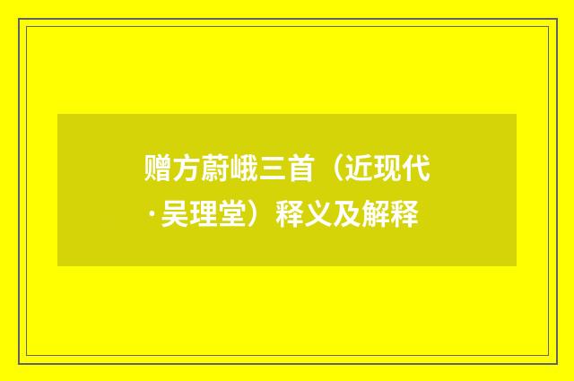 赠方蔚峨三首（近现代·吴理堂）释义及解释