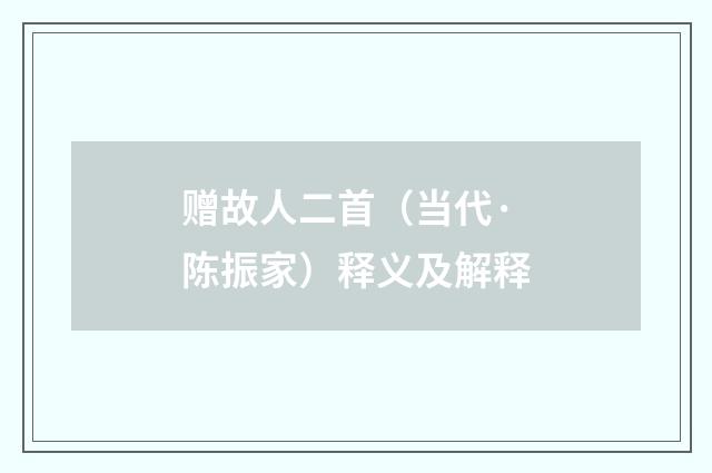 赠故人二首（当代·陈振家）释义及解释
