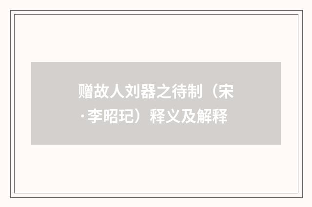赠故人刘器之待制（宋·李昭玘）释义及解释