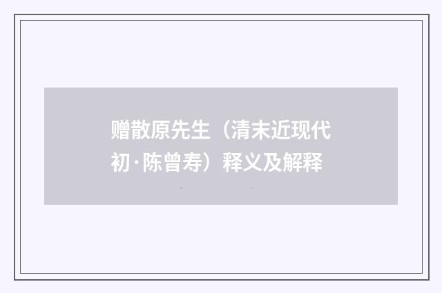 赠散原先生（清末近现代初·陈曾寿）释义及解释