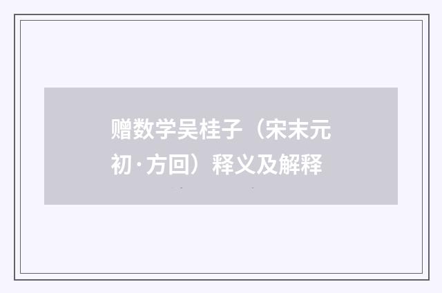 赠数学吴桂子（宋末元初·方回）释义及解释