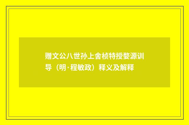 赠文公八世孙上舍桢特授婺源训导（明·程敏政）释义及解释