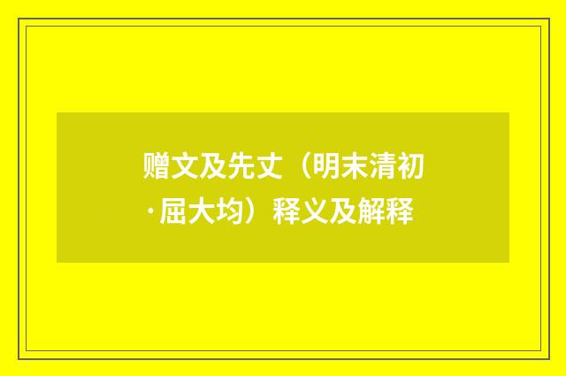赠文及先丈（明末清初·屈大均）释义及解释