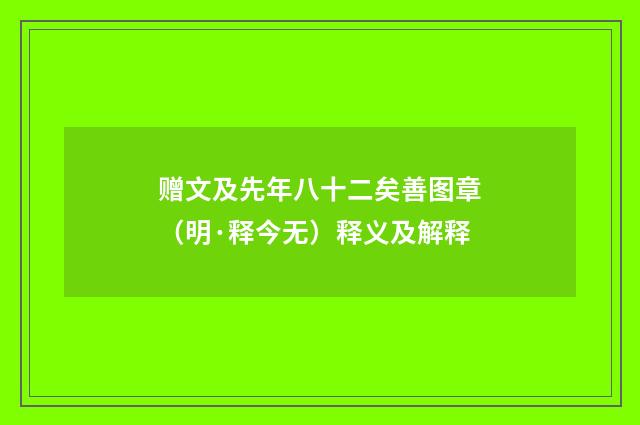 赠文及先年八十二矣善图章（明·释今无）释义及解释