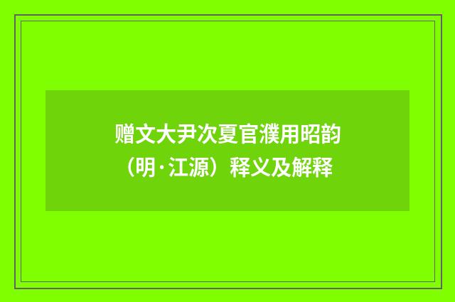 赠文大尹次夏官濮用昭韵（明·江源）释义及解释