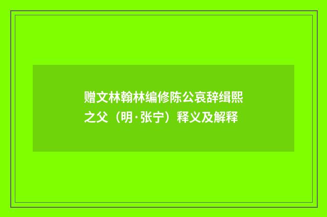 赠文林翰林编修陈公哀辞缉熙之父（明·张宁）释义及解释