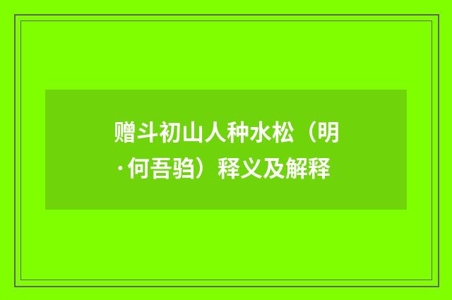赠斗初山人种水松（明·何吾驺）释义及解释