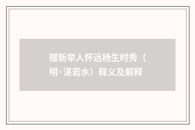 赠新举人怀远杨生时秀（明·湛若水）释义及解释
