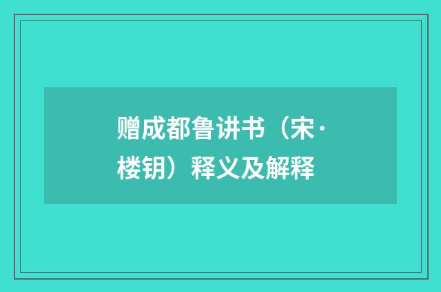 赠成都鲁讲书（宋·楼钥）释义及解释